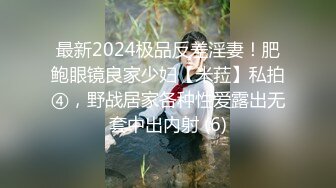 最新2024极品反差淫妻！肥鲍眼镜良家少妇【米菈】私拍④，野战居家各种性爱露出无套中出内射 (6)