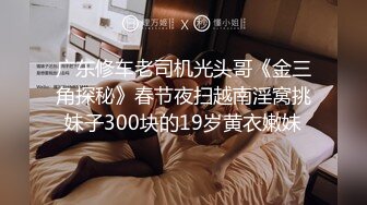 广东修车老司机光头哥《金三角探秘》春节夜扫越南淫窝挑妹子300块的19岁黄衣嫩妹