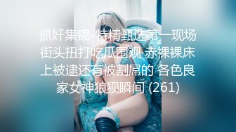 抓奸集锦-特精甄选第一现场街头扭打吃瓜围观 赤裸裸床上被逮还有被割屌的 各色良家女神狼狈瞬间 (261)