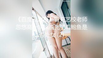 《百度云泄密》冒充艺校老师忽悠高一学妹脱光了看鲍鱼是否处女 (2)