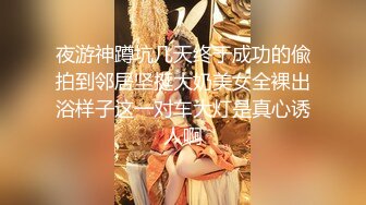 夜游神蹲坑几天终于成功的偸拍到邻居坚挺大奶美女全裸出浴样子这一对车大灯是真心诱人啊