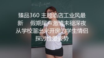 臻品360 主题酒店工业风最新 ❤ 假期尾声激情未褪深夜从学校溜出来开房的学生情侣探讨性爱姿势