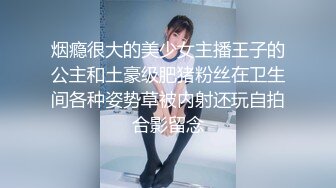 烟瘾很大的美少女主播王子的公主和土豪级肥猪粉丝在卫生间各种姿势草被内射还玩自拍合影留念