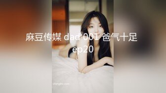 麻豆传媒 dad 001 爸气十足 ep20