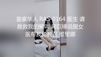 皇家华人 RAS-0164 医生 请救救我的懒叫 用巨棒说服女医帮我免教召 维里娜