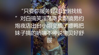  “只要你服务好可以倒找钱”对白搞笑淫荡斯文眼镜男约炮夜店出台小姐变成了嫖鸭把妹子搞的娇喘不停说宝贝好舒服