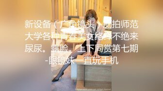 新设备（广角镜头）厕拍师范大学各种青春美女络绎不绝来尿尿。露脸。上下同赏第七期-眼镜妹一直玩手机