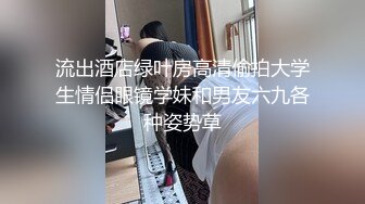 流出酒店绿叶房高清偷拍大学生情侣眼镜学妹和男友六九各种姿势草