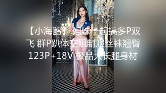 【小海鸥】 姐妹一起搞多P双飞 群P趴体空姐制服丝袜翘臀123P+18V 极品大长腿身材