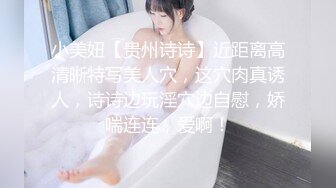 小美妞【贵州诗诗】近距离高清晰特写美人穴，这穴肉真诱人，诗诗边玩淫穴边自慰，娇喘连连，爱啊！