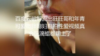 百度云破解流出旺旺哥和年青可爱微胖媳妇自拍性爱视频真会玩滴蜡都用上了