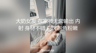 大奶女友 在家被无套输出 内射 身材不错 白虎鲍鱼粉嫩