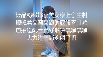 极品粉嫩嫩小美女穿上学生制服翘着又圆又翘的屁股吞吐鸡巴抽送配合真好啪啪噗嗤噗嗤大力进击销魂射了啊