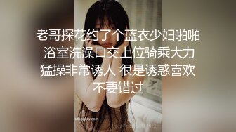 老哥探花约了个蓝衣少妇啪啪 浴室洗澡口交上位骑乘大力猛操非常诱人 很是诱惑喜欢不要错过