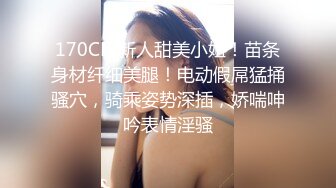 170CM新人甜美小妞！苗条身材纤细美腿！电动假屌猛捅骚穴，骑乘姿势深插，娇喘呻吟表情淫骚