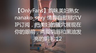 【OnlyFans】韵味美妇熟女 nanako_sexy 情趣自慰掰穴VIP订阅，把美妇的骚穴展现在你的眼前，两瓣阴唇和黑油发亮的阴毛 12