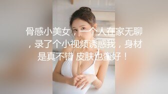 骨感小美女，一个人在家无聊，录了个小视频诱惑我，身材是真不错 皮肤也蛮好！