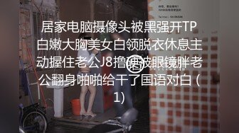 居家电脑摄像头被黑强开TP白嫩大胸美女白领脱衣休息主动握住老公J8撸硬被眼镜胖老公翻身啪啪给干了国语对白 (1)