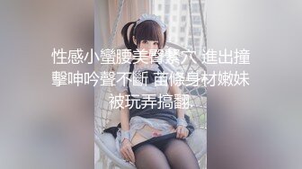 性感小蠻腰美臀緊穴 進出撞擊呻吟聲不斷 苗條身材嫩妹被玩弄搞翻.