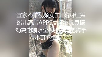 宜家不雅视频女主P站网红舞绪儿酒店APPS高频小玩具振动高潮喷水全裸接外卖把骑手小哥吓懵逼了