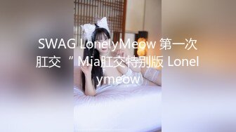 SWAG LonelyMeow 第一次肛交“ Mia肛交特别版 Lonelymeow