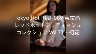 Tokyo Hot RED-087 東京熱 レッドホットフェティッシュコレクション Vol.71 - 初花