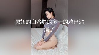 黑妞的白浆真的多干的鸡巴沾满了