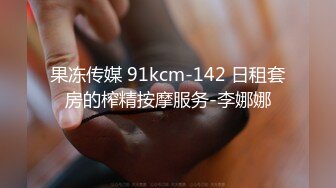 果冻传媒 91kcm-142 日租套房的榨精按摩服务-李娜娜