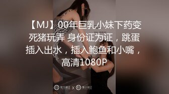 【MJ】00年巨乳小妹下药变死猪玩弄 身份证为证，跳蛋插入出水，插入鲍鱼和小嘴，高清1080P