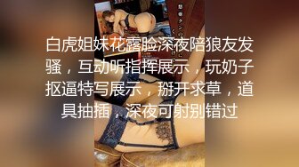 白虎姐妹花露脸深夜陪狼友发骚，互动听指挥展示，玩奶子抠逼特写展示，掰开求草，道具抽插，深夜可射别错过