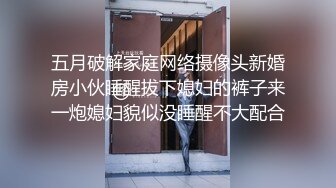 五月破解家庭网络摄像头新婚房小伙睡醒拔下媳妇的裤子来一炮媳妇貌似没睡醒不大配合