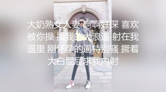 大奶熟女人妻 啊啊好深 喜欢被你操 操我的大浪逼 射在我逼里 刚怀孕的逼特别骚 撅着大白屁屁求我内射