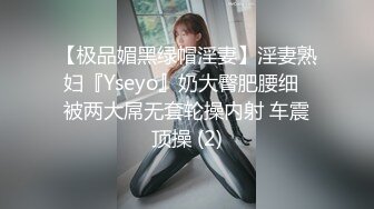 【极品媚黑绿帽淫妻】淫妻熟妇『Yseyo』奶大臀肥腰细  被两大屌无套轮操内射 车震顶操 (2)