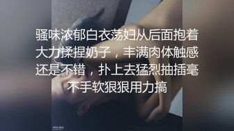 骚味浓郁白衣荡妇从后面抱着大力揉捏奶子，丰满肉体触感还是不错，扑上去猛烈抽插毫不手软狠狠用力搞