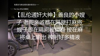 【乱伦通奸大神】善良的小嫂子 老哥亲戚都在隔壁打麻将 嫂子却在隔间被操翻 按在麻将桌上输出 榨射好多精液