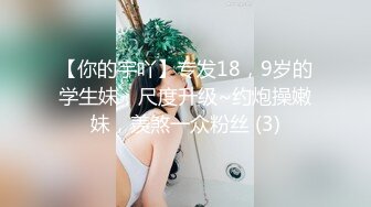 【你的宇吖】专发18，9岁的学生妹，尺度升级~约炮操嫩妹，羡煞一众粉丝 (3)