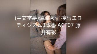 (中文字幕)濃厚密写 接写エロティシズム3本番 ACT07 藤井有彩