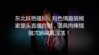 东北妖艳骚妈，粉色情趣装搁家里头直播自慰，道具肉棒插骚穴娇喘真淫荡！