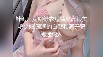 针织厂女厕绿衣短裤黑高跟美艳少妇,圆润的白臀和洞开肥鲍迷死人