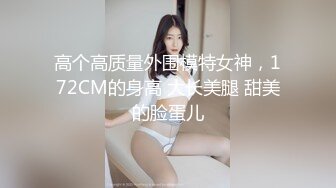 高个高质量外围模特女神，172CM的身高 大长美腿 甜美的脸蛋儿