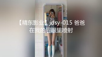 【精东影业】jdsy-015 爸爸在我的屁眼里喷射