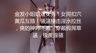 金发小姐姐双女秀！女同扣穴黄瓜互插！骚逼撞击淫水拉丝，爽的呻吟不断，穿戴假屌草逼，极度淫骚