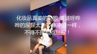 化妆品真美的姑娘 美腿呀哗哗的尿尿太急了像冲浪一样，不得不撅起点屁股！ 