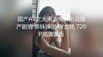 国产AV之光果冻传媒出品国产剧情 亲妹妹是AV女优 720P高清原版