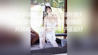 大学城附近情趣酒店绿叶房360摄像头近景偷拍年轻情侣开房啪啪小伙添得妹子逼逼好爽