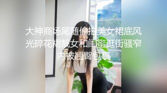 大神商场尾随偷拍美女裙底风光碎花裙靓女和闺蜜逛街骚窄内被翘臀包裹