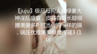 〖juju〗极品母狗人妻绿妻大神淫乱盛宴，皮肤白皙长腿细腰美妻多P 被当母狗一样的操，端庄优雅娇妻极度淫骚3 (10)