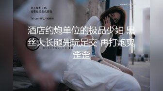 酒店约炮单位的极品少妇 黑丝大长腿先玩足交 再打炮爽歪歪