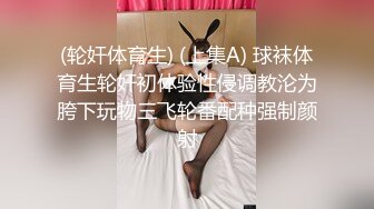 (轮奸体育生) (上集A) 球袜体育生轮奸初体验性侵调教沦为胯下玩物三飞轮番配种强制颜射