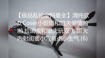 【极品乱伦全网最全】清纯欲女Coser小姐姐和姐夫偷情啪啪 拉闺蜜和姐夫玩双飞 姐夫内射闺蜜小穴有点小生气 (6)